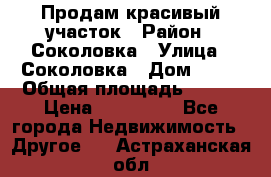 Продам красивый участок › Район ­ Соколовка › Улица ­ Соколовка › Дом ­ 18 › Общая площадь ­ 100 › Цена ­ 300 000 - Все города Недвижимость » Другое   . Астраханская обл.